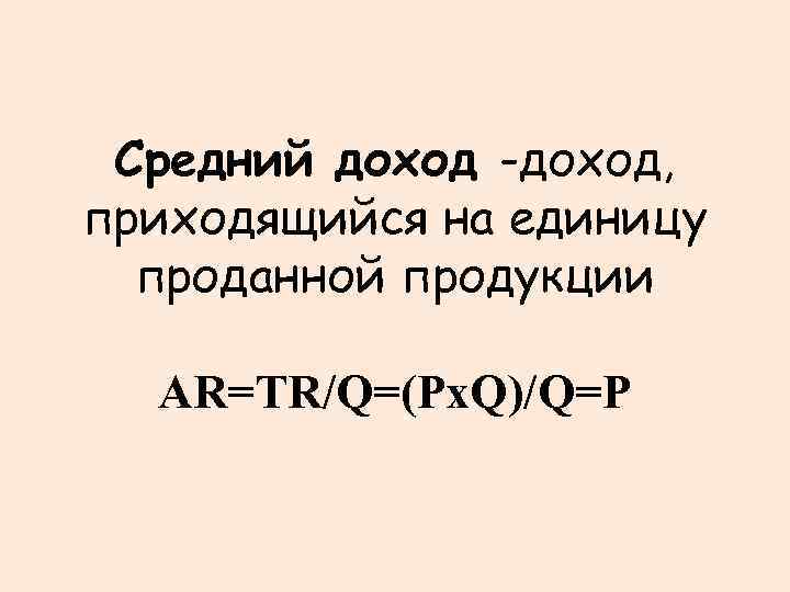 Средний доход -доход, приходящийся на единицу проданной продукции AR=TR/Q=(Px. Q)/Q=P 