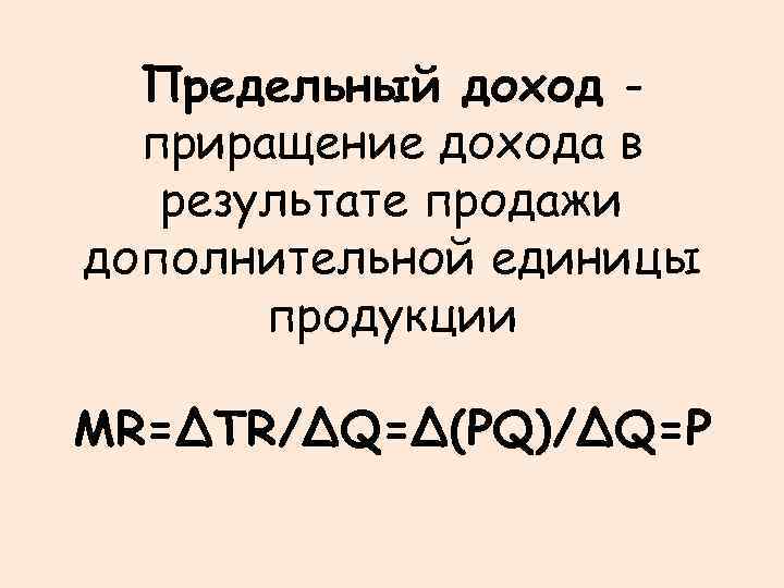 Предельный доход приращение дохода в результате продажи дополнительной единицы продукции MR=ΔTR/ΔQ=Δ(PQ)/ΔQ=P 