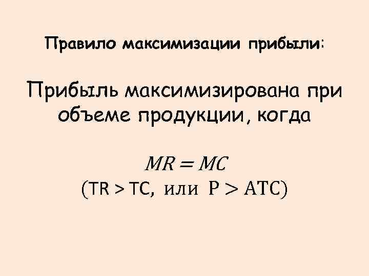 Правило максимизации прибыли: Прибыль максимизирована при объеме продукции, когда MR = MC (TR >