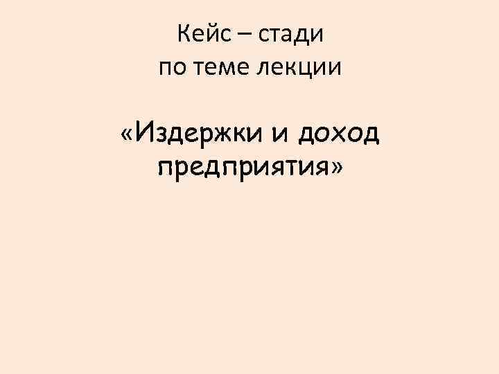 Кейс – стади по теме лекции «Издержки и доход предприятия» 