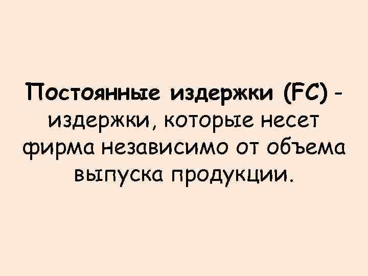 Постоянные издержки (FC) издержки, которые несет фирма независимо от объема выпуска продукции. 