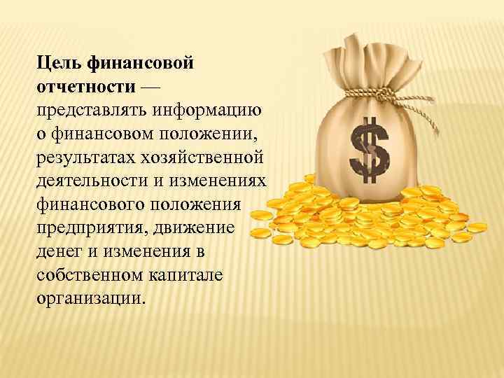 Цель финансовой отчетности — представлять информацию о финансовом положении, результатах хозяйственной деятельности и изменениях