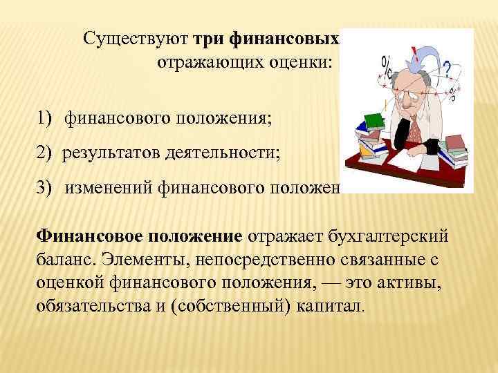 Существуют три финансовых отчета, отражающих оценки: 1) финансового положения; 2) результатов деятельности; 3) изменений