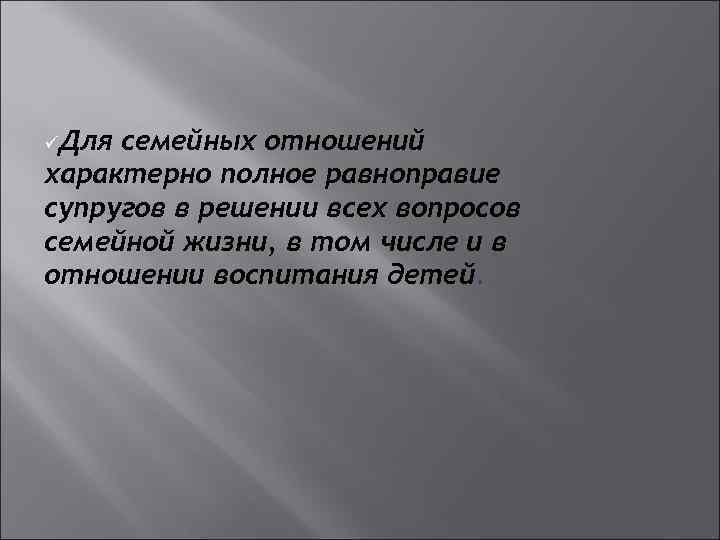 üДля семейных отношений характерно полное равноправие супругов в решении всех вопросов семейной жизни, в