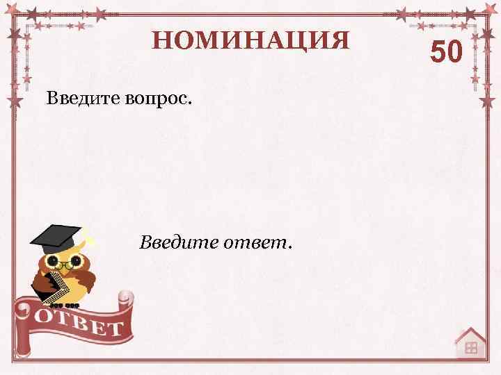 НОМИНАЦИЯ Введите вопрос. Введите ответ. 50 