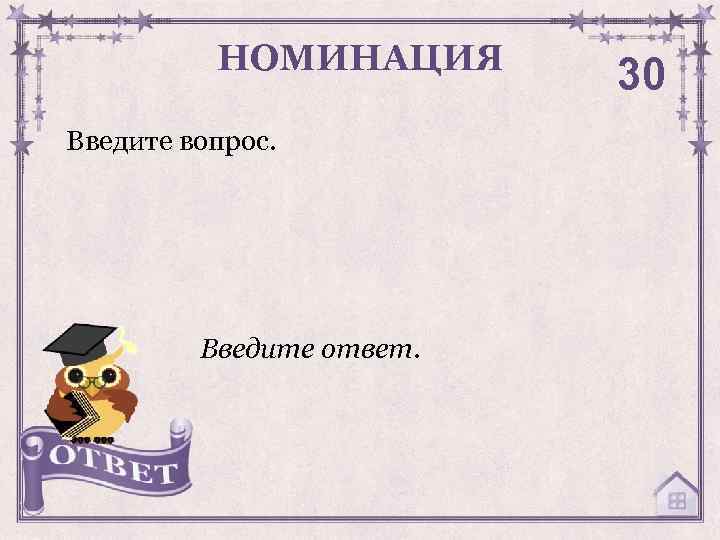 НОМИНАЦИЯ Введите вопрос. Введите ответ. 30 