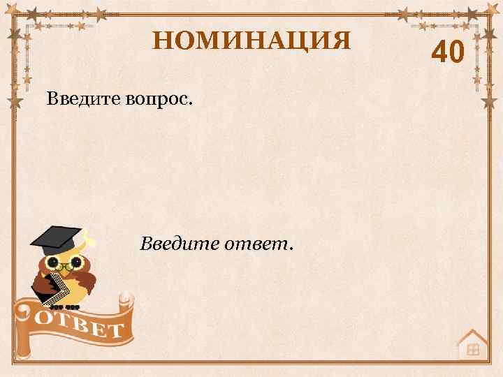 НОМИНАЦИЯ Введите вопрос. Введите ответ. 40 