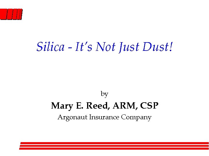 Silica - It’s Not Just Dust! by Mary E. Reed, ARM, CSP Argonaut Insurance