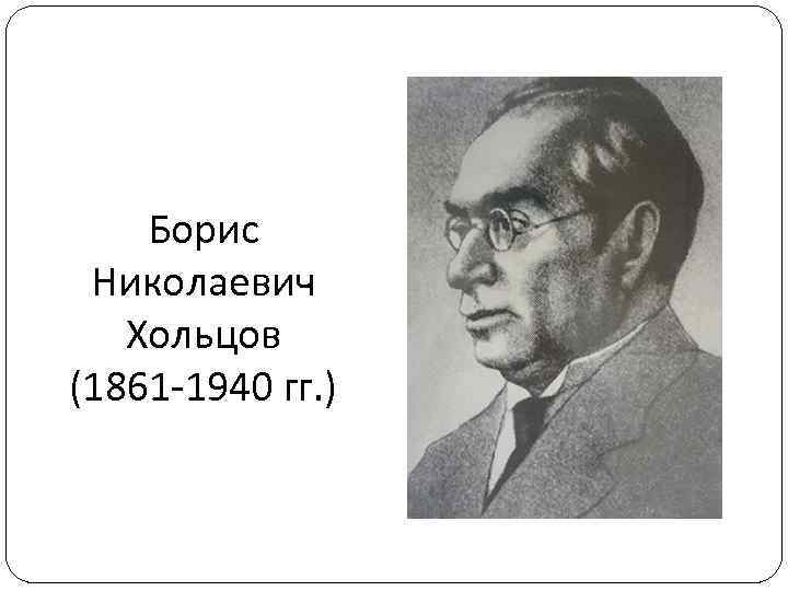 Борис Николаевич Хольцов (1861 -1940 гг. ) 