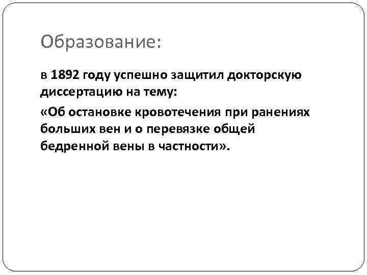 Образование: в 1892 году успешно защитил докторскую диссертацию на тему: «Об остановке кровотечения при