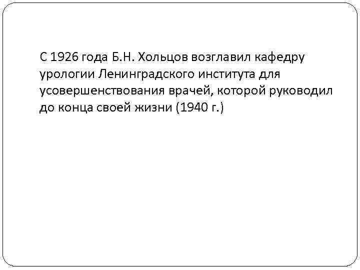 С 1926 года Б. Н. Хольцов возглавил кафедру урологии Ленинградского института для усовершенствования врачей,