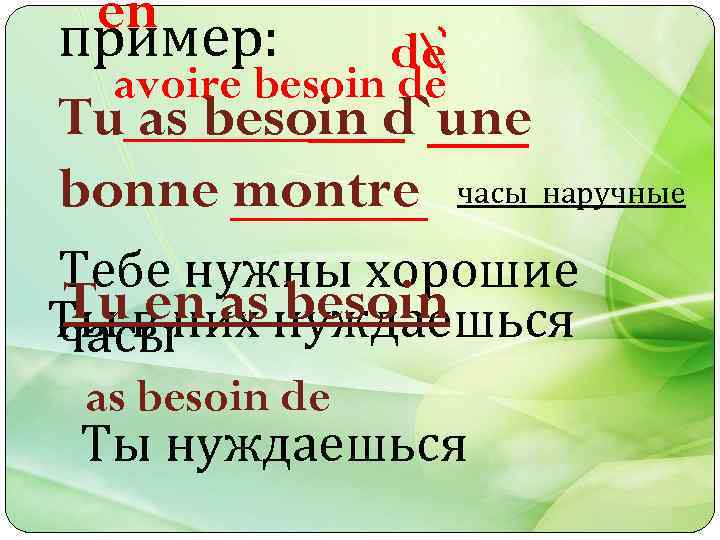 en пример: de avoire besoin de Tu as besoin d`une bonne montre часы наручные