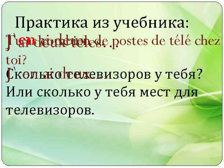 Практика из учебника: Tu as ai deux… postes de télé chez J`endeux teles… J`ai