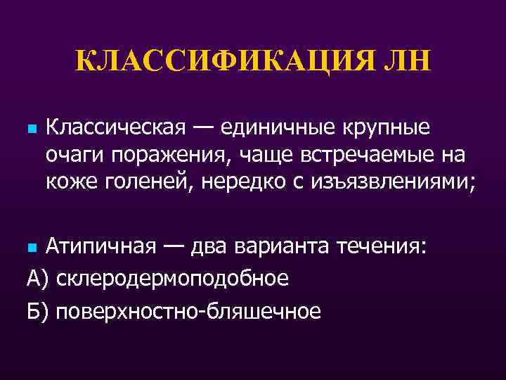 КЛАССИФИКАЦИЯ ЛН n Классическая — единичные крупные очаги поражения, чаще встречаемые на коже голеней,