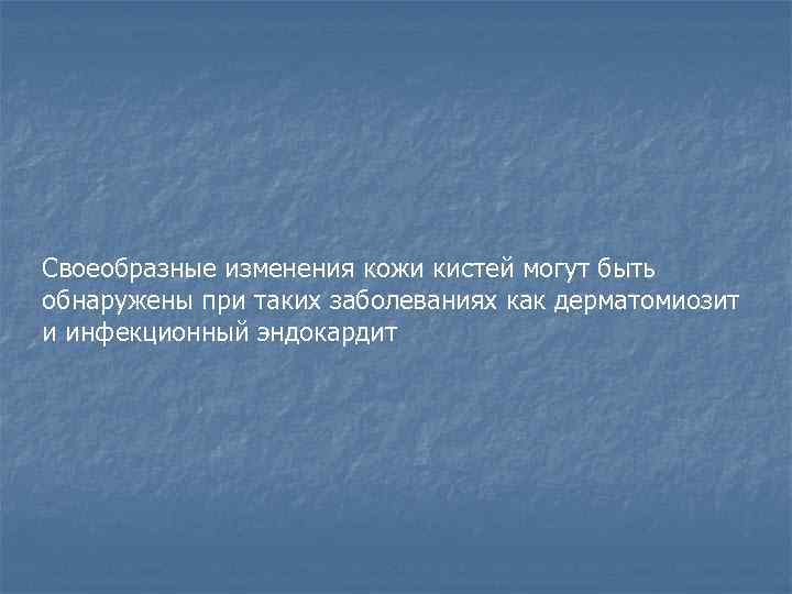 Своеобразные изменения кожи кистей могут быть обнаружены при таких заболеваниях как дерматомиозит и инфекционный