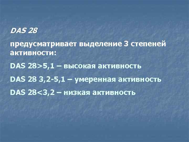 DAS 28 предусматривает выделение 3 степеней активности: DAS 28>5, 1 – высокая активность DAS