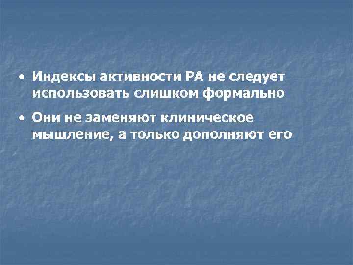  • Индексы активности РА не следует использовать слишком формально • Они не заменяют