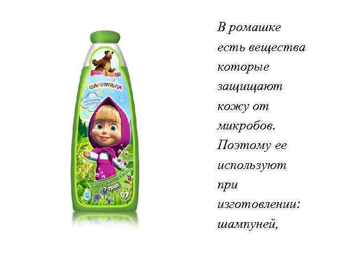 В ромашке есть вещества которые защищают кожу от микробов. Поэтому ее используют при изготовлении:
