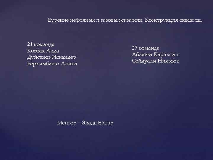 Бурение нефтяных и газовых скважин. Конструкция скважин. 21 команда Козбак Аида Дуйсенов Искандер Беркимбаева