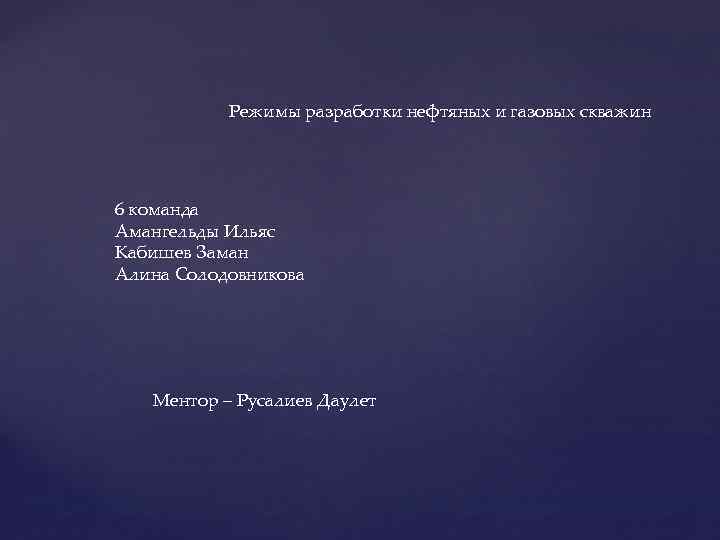Режимы разработки нефтяных и газовых скважин 6 команда Амангельды Ильяс Кабишев Заман Алина Солодовникова