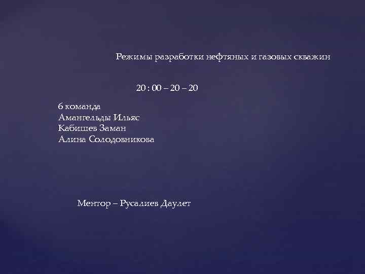 Режимы разработки нефтяных и газовых скважин 20 : 00 – 20 6 команда Амангельды