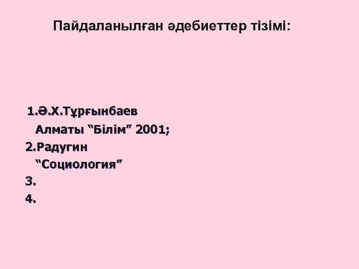 Пайдаланылған әдебиеттер тізімі: 1. Ә. Х. Тұрғынбаев Алматы “Білім” 2001; 2. Радугин “Социология” 3.