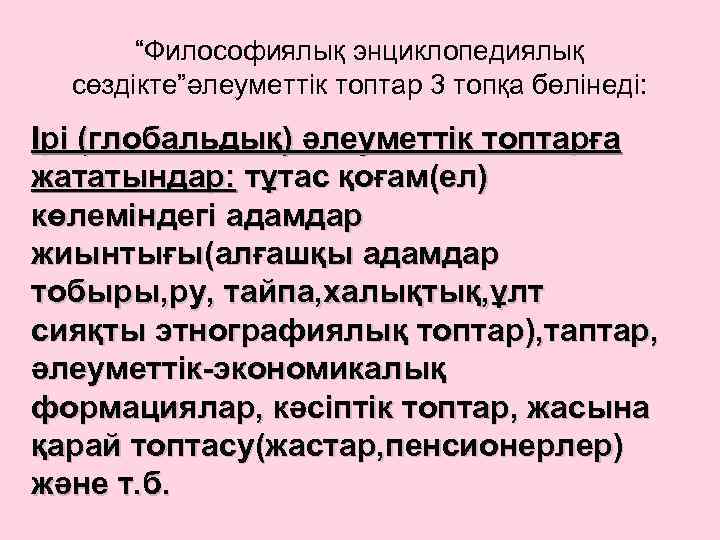 “Философиялық энциклопедиялық сөздікте”әлеуметтік топтар 3 топқа бөлінеді: Ірі (глобальдық) әлеуметтік топтарға жататындар: тұтас қоғам(ел)