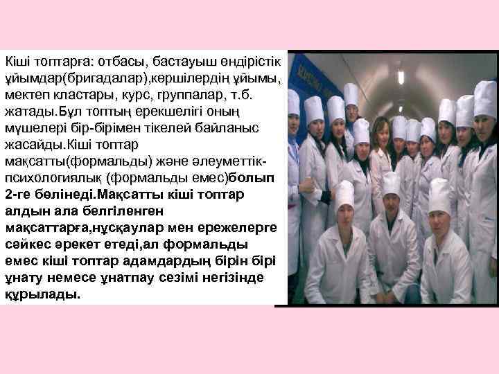 Кіші топтарға: отбасы, бастауыш өндірістік ұйымдар(бригадалар), көршілердің ұйымы, мектеп кластары, курс, группалар, т. б.