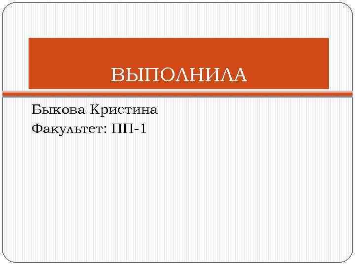 ВЫПОЛНИЛА Быкова Кристина Факультет: ПП 1 