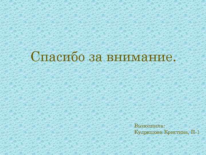 Спасибо за внимание. Выполнила: Кудряшова Кристина, П-1 