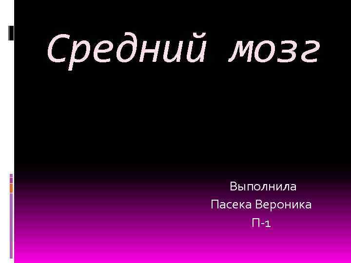 Средний мозг Выполнила Пасека Вероника П-1 
