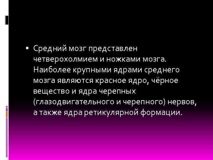  Средний мозг представлен четверохолмием и ножками мозга. Наиболее крупными ядрами среднего мозга являются