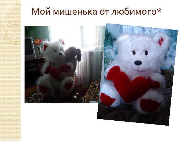 Мой мишенька от любимого* 