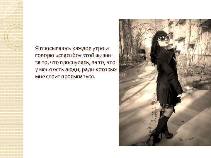 Я просыпаюсь каждое утро и говорю «спасибо» этой жизни за то, что проснулась, за