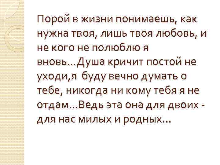Порой в жизни понимаешь, как нужна твоя, лишь твоя любовь, и не кого не