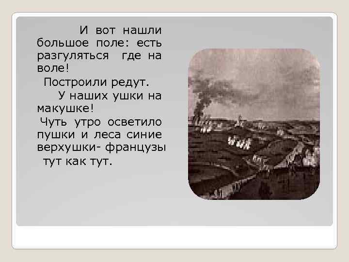 И вот нашли большое поле: есть разгуляться где на воле! Построили редут. У наших