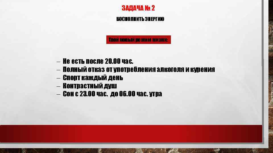 ЗАДАЧА № 2 ВОСПОЛНИТЬ ЭНЕРГИЮ Твой новый режим жизни: - Не есть после 20.