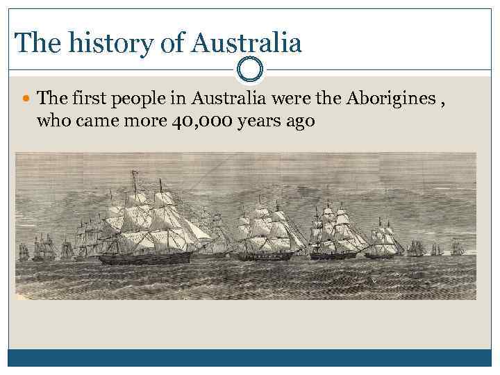 The history of Australia The first people in Australia were the Aborigines , who