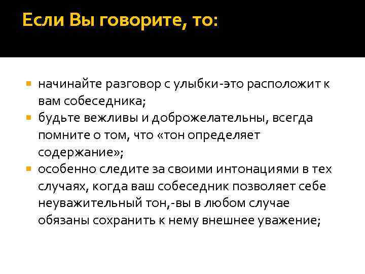 Если Вы говорите, то: начинайте разговор с улыбки-это расположит к вам собеседника; будьте вежливы