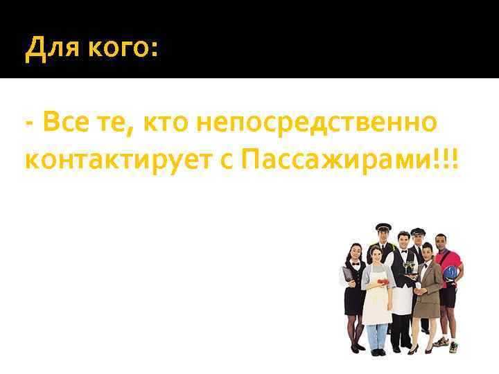 Для кого: - Все те, кто непосредственно контактирует с Пассажирами!!! 