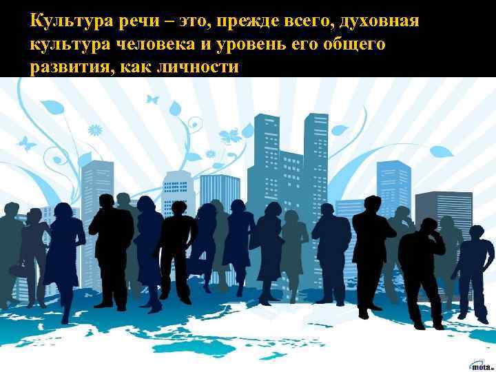 Культура речи – это, прежде всего, духовная культура человека и уровень его общего развития,