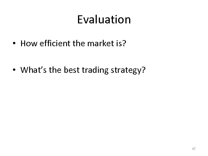 Evaluation • How efficient the market is? • What’s the best trading strategy? 47