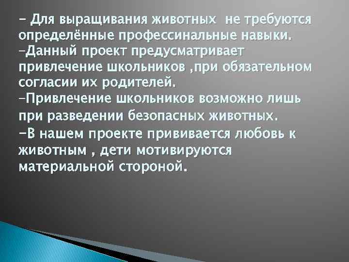 - Для выращивания животных не требуются определённые профессинальные навыки. -Данный проект предусматривает привлечение школьников