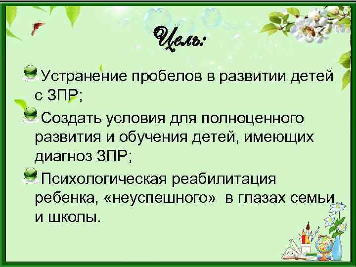 Цель: Устранение пробелов в развитии детей с ЗПР; Создать условия для полноценного развития и