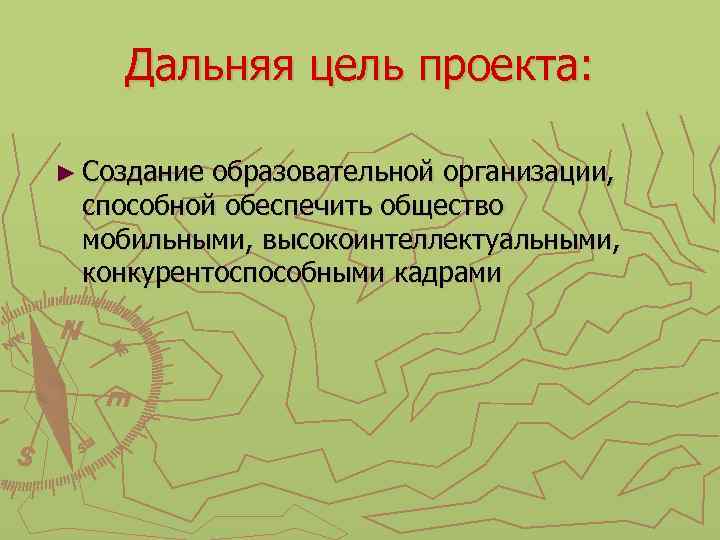 Дальняя цель проекта: ► Создание образовательной организации, способной обеспечить общество мобильными, высокоинтеллектуальными, конкурентоспособными кадрами