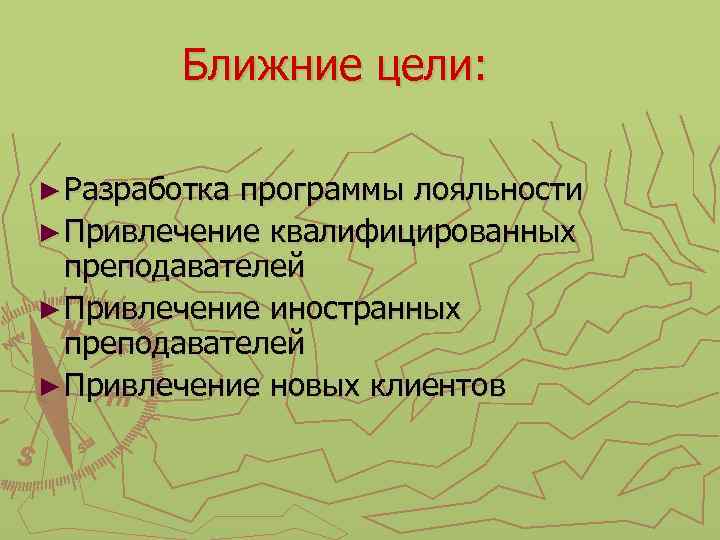Ближние цели: ► Разработка программы лояльности ► Привлечение квалифицированных преподавателей ► Привлечение иностранных преподавателей