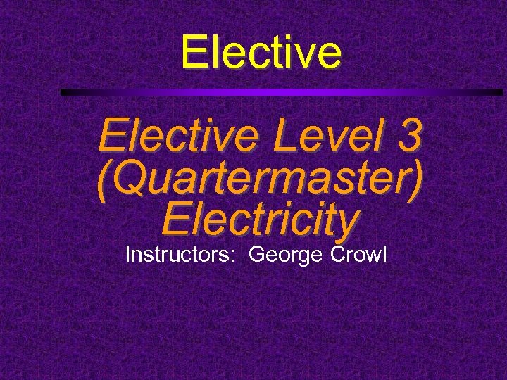 Elective Level 3 (Quartermaster) Electricity Instructors: George Crowl 