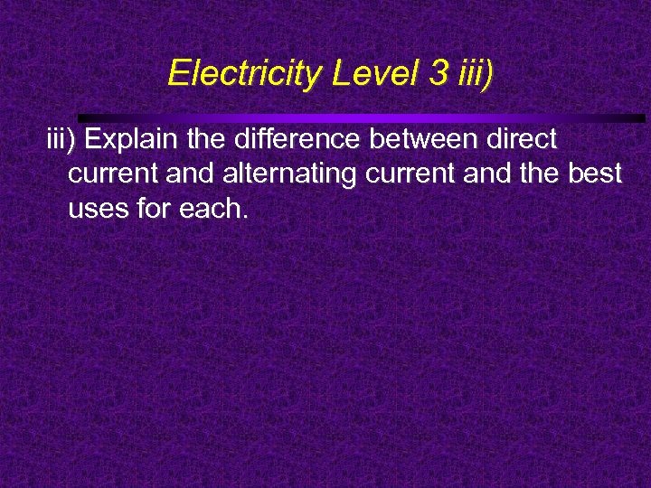 Electricity Level 3 iii) Explain the difference between direct current and alternating current and