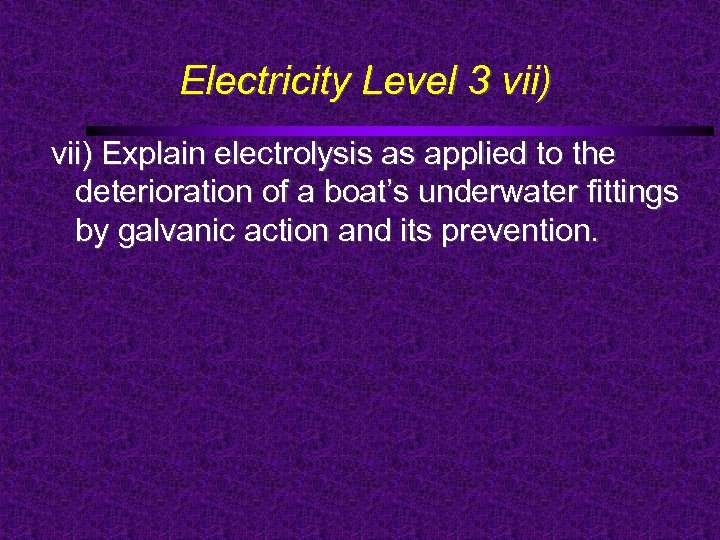 Electricity Level 3 vii) Explain electrolysis as applied to the deterioration of a boat’s