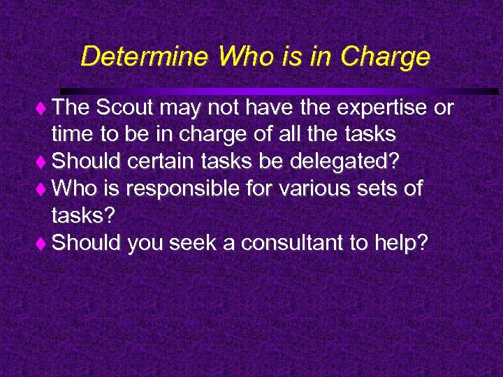 Determine Who is in Charge The Scout may not have the expertise or time